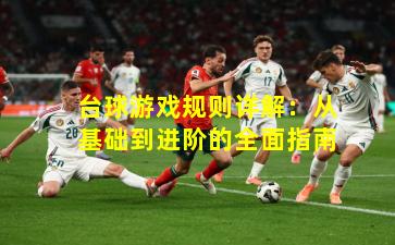 台球游戏规则详解:从基础到进阶的全面指南