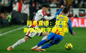 网易直播：体育赛事的数字新主场