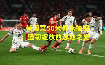 傅园慧50米仰泳摘银:坚韧绽放的泳池之光