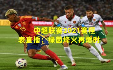 中超联赛2021赛程表直播：绿茵烽火再燃时