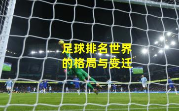 足球排名世界的格局与变迁