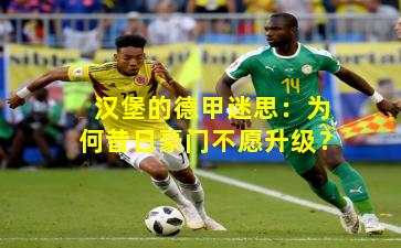 汉堡的德甲迷思：为何昔日豪门不愿升级？