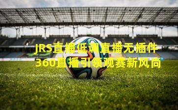 JRS直播低调直播无插件360直播引领观赛新风尚