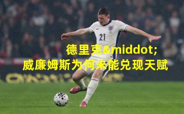 德里克·威廉姆斯为何未能兑现天赋