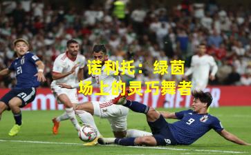 诺利托：绿茵场上的灵巧舞者