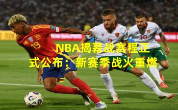  NBA揭幕战赛程正式公布：新赛季战火重燃