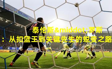  泰伦斯·罗斯：从扣篮王到关键先生的蜕变之路